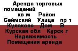 Аренда торговых помещений 27, 35, 39, 52, 60 кв.м. › Район ­ Сеймский › Улица ­ пр-т Кулакова › Дом ­ 1В - Курская обл., Курск г. Недвижимость » Помещения аренда   